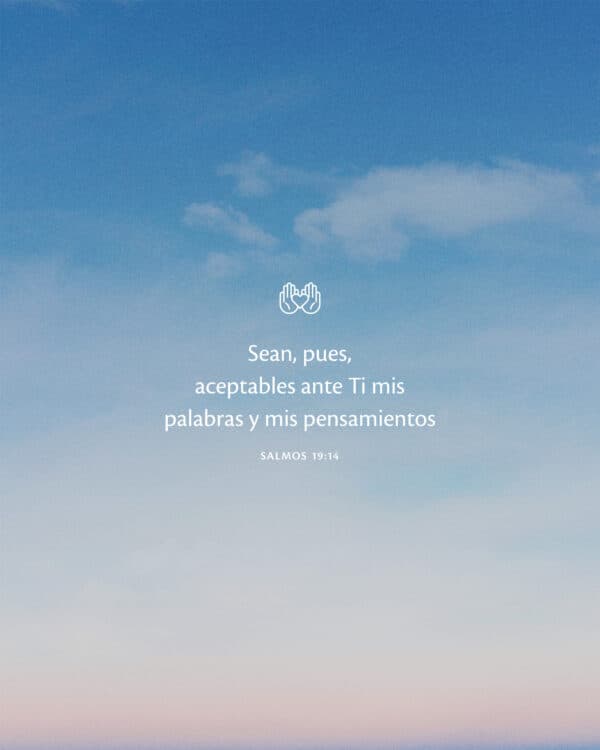 Sean, pues, aceptables ante Ti mis palabras y mis pensamientos. - Salmos 19:14