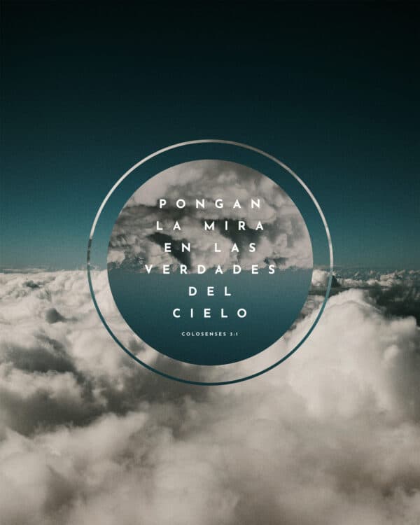 Pongan la mira en las verdades del cielo. - Colosenses 3:1