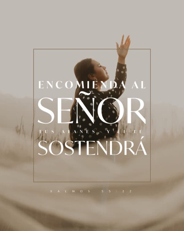 Encomienda al Señor tus afanes, y Él te sostendrá; - Salmos 55:22