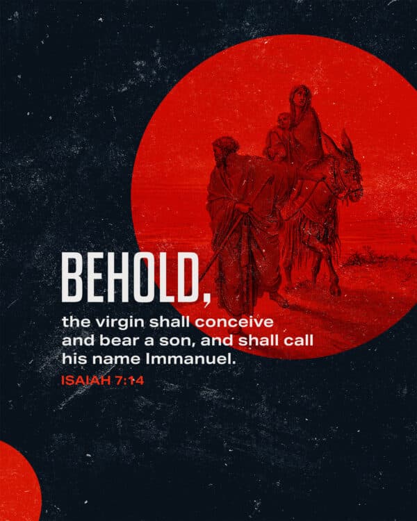 Behold, the virgin shall conceive and bear a son, and shall call his name Immanuel. - Isaiah 7:14