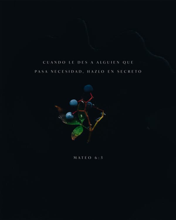 Cuando le des a alguien que pasa necesidad, hazlo en secreto. - Mateo 6:3