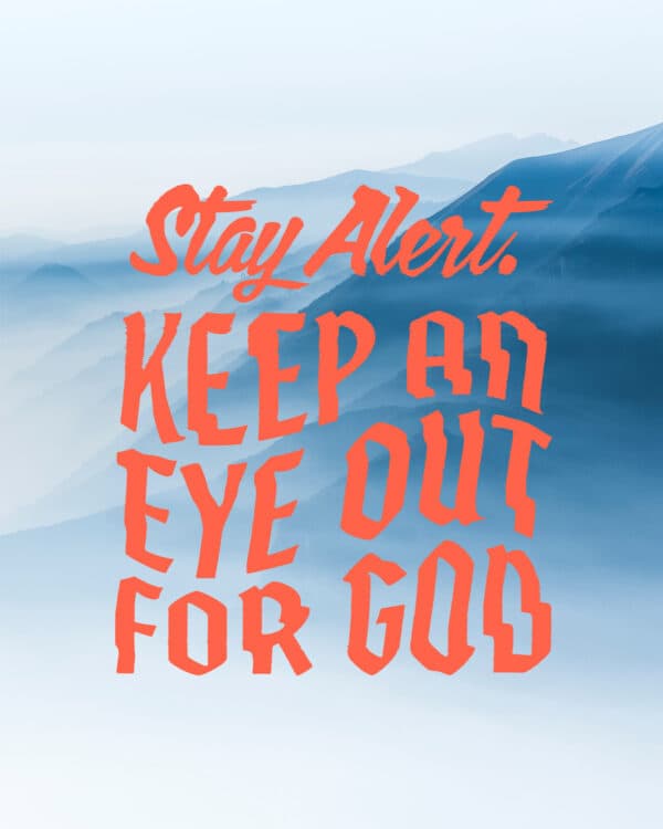 Stay alert. Keep an eye out for God.