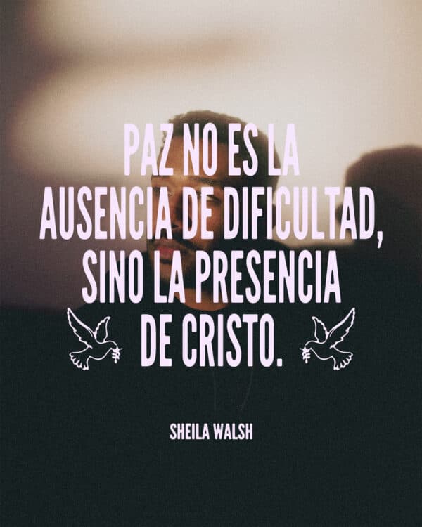 Paz no es la ausencia de dificultad, sino la presencia de Cristo. - Sheila Walsh