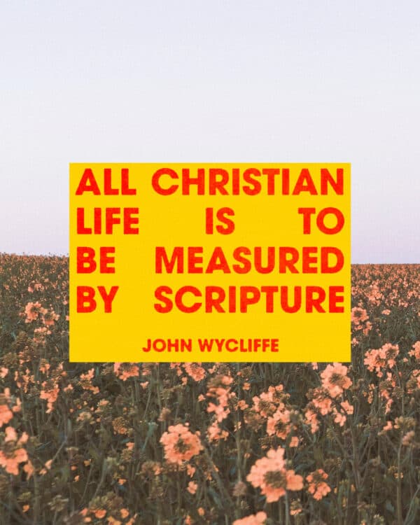 All Christian life is to be measured by Scripture. - John Wycliffe