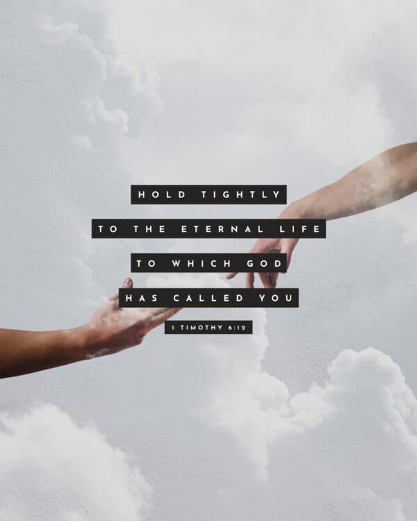 Hold tightly to the eternal life to which God has called you. - 1 Timothy 6:12