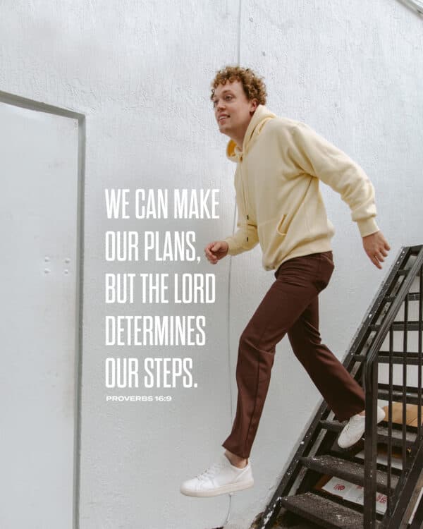 We can make our plans, but the LORD determines our steps. - Proverbs 16:9