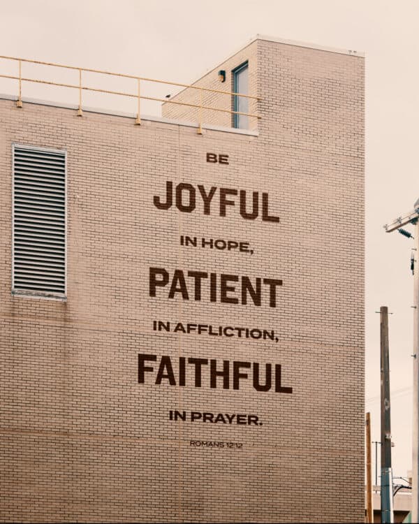 Be joyful in hope, patient in affliction, faithful in prayer. - Romans 12:12