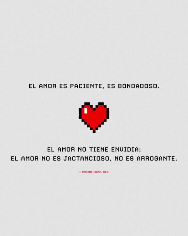 El amor es paciente, es bondadoso. El amor no tiene envidia; el amor no es jactancioso, no es arrogante. - 1 Corintios 13:4