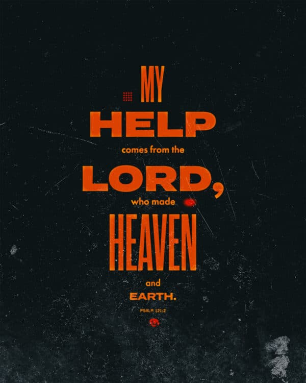 My help comes from the LORD, who made heaven and earth. - Psalm 121:2