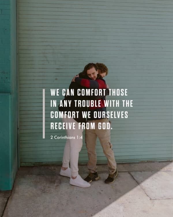 We can comfort those in any trouble with the comfort we ourselves receive from God. - 2 Corinthians 1:4