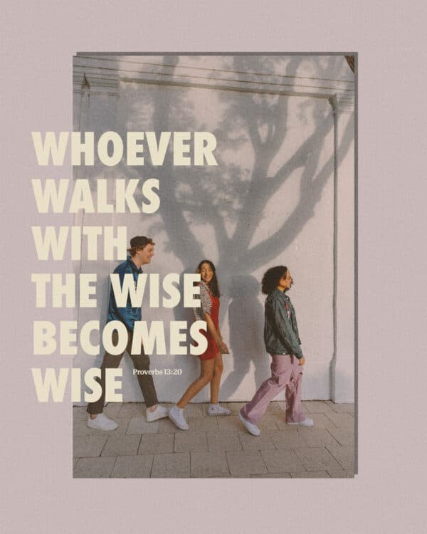 Whoever walks with the wise becomes wise. - Proverbs 13:20