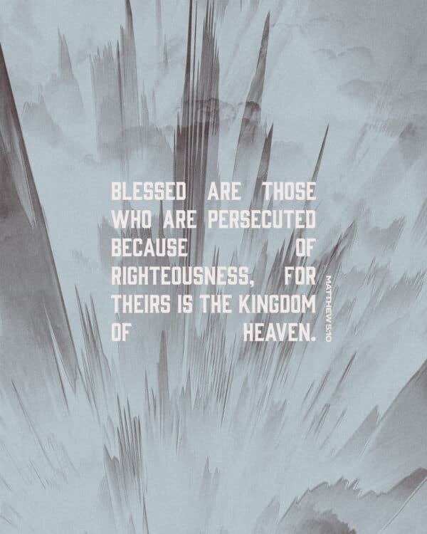 Blessed are those who are persecuted because of righteousness, for theirs is the kingdom of heaven. - Matthew 5:10