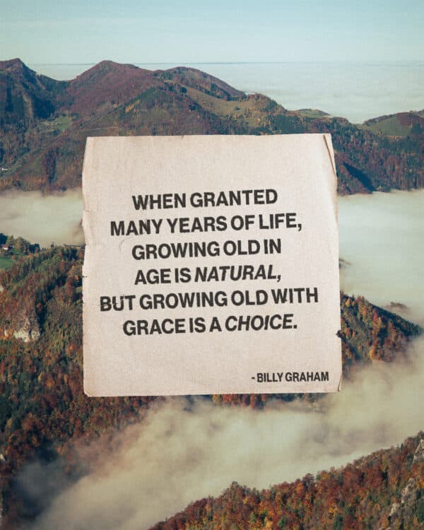 When granted many years of life, growing old in age is natural, but growing old with grace is a choice. - Billy Graham