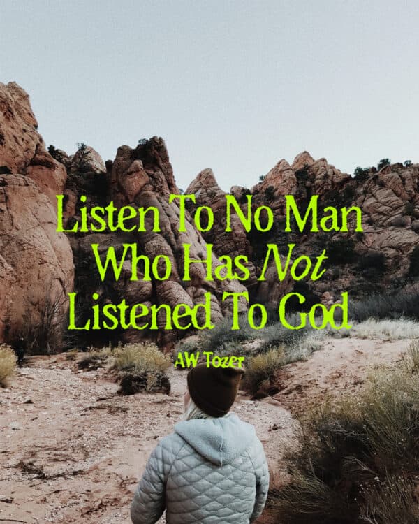 Listen to no man who has not listened to God. - AW Tozer