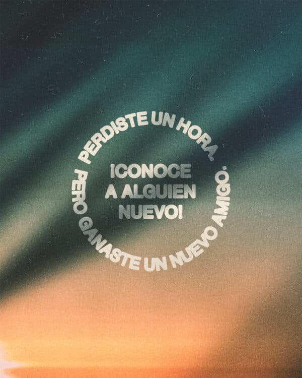 Perdiste un hora. Pero ganaste un nuevo amigo. ¡Conoce a alguien nuevo!