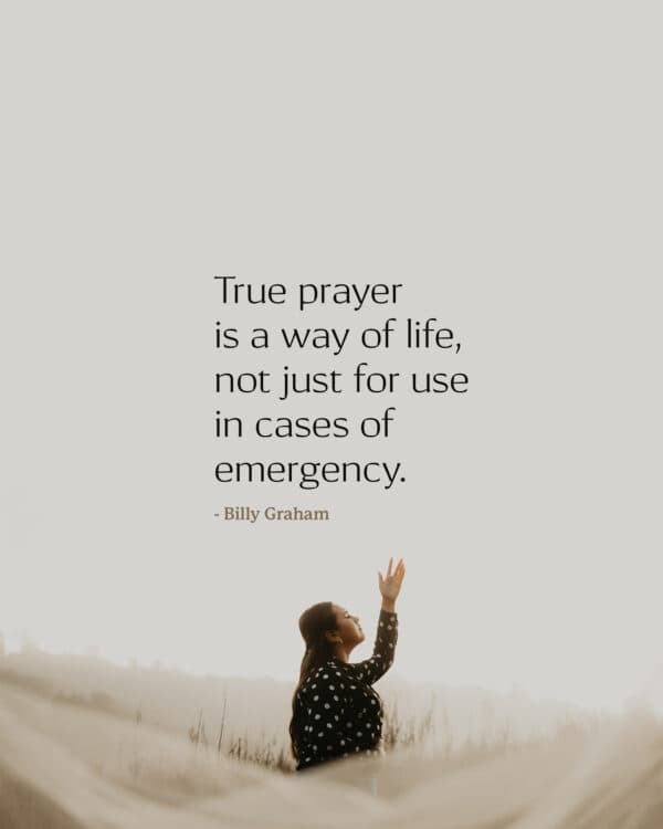 True prayer is a way of life, not just for use in cases of emergency. - Billy Graham