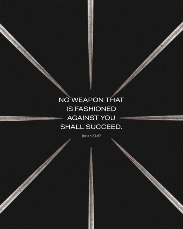 No weapon that is fashioned against you shall succeed. - Isaiah 54:17