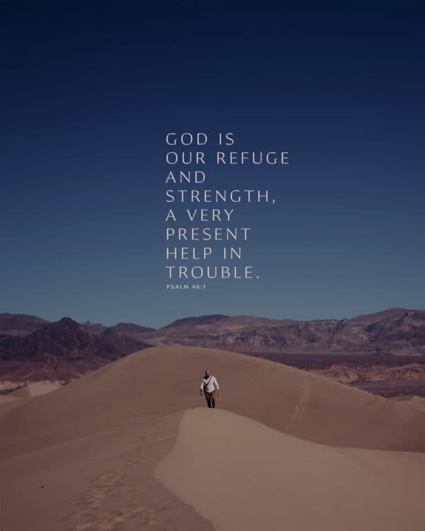 God is our refuge and strength, a very present help in trouble. - Psalm 46:1