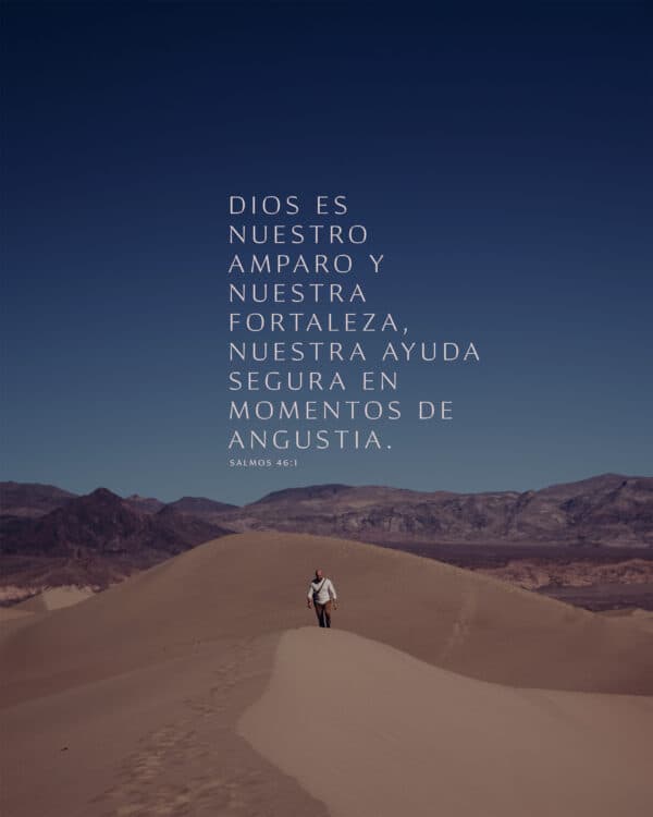 Dios es nuestro amparo y nuestra fortaleza, nuestra ayuda segura en momentos de angustia. - Salmos 46:1