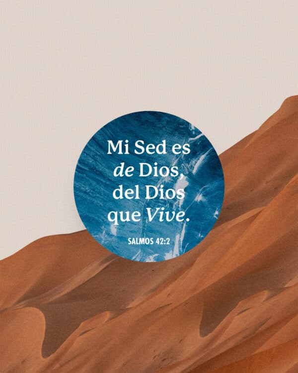 Mi sed es de Dios, del Dios que vive. - Salmos 42:2