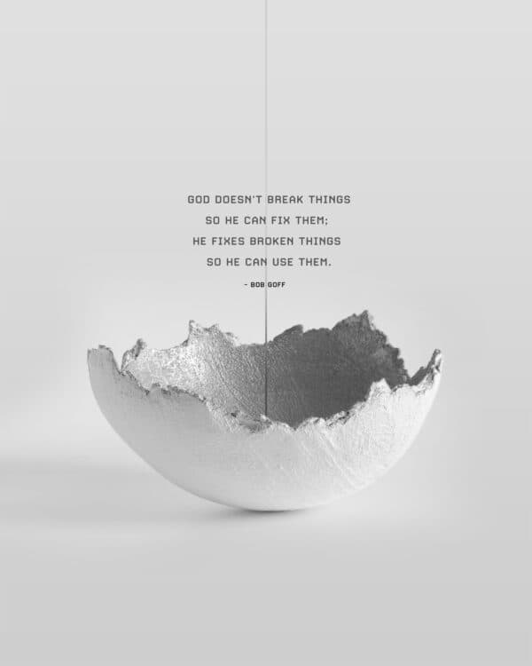 God doesn't break things so He can fix them; He fixes broken things so He can use them. - Bob Goff
