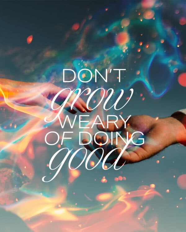 Don't grow weary of doing good
