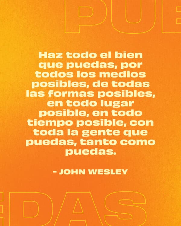 Haz todo el bien que puedas, por todos los medios posibles, de todas las formas posibles, en todo lugar posible, en todo tiempo posible, con toda la gente que puedas, tanto como puedas. -John Wesley