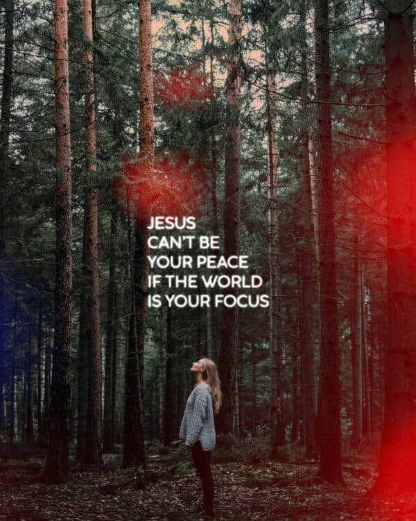 Jesus can't be your peace if the world is your focus
