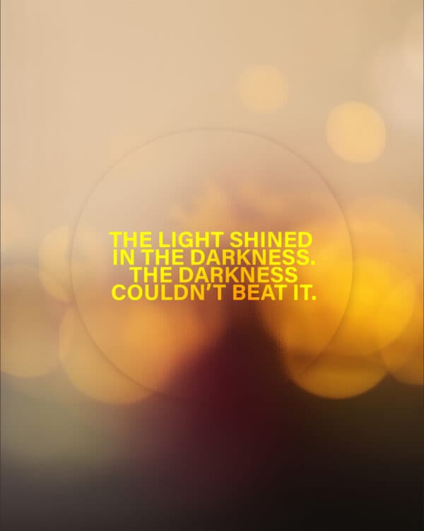 The light shined in the darkness. The darkness couldn't beat it.