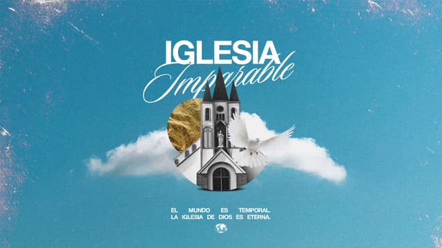 Iglesia imparable: El mundo es temporero. La iglesia de Dios es eterna