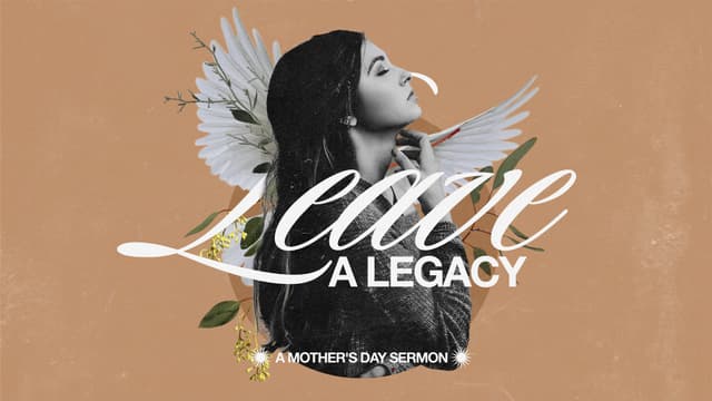 Leave a Legacy: A Mother's Day sermon.