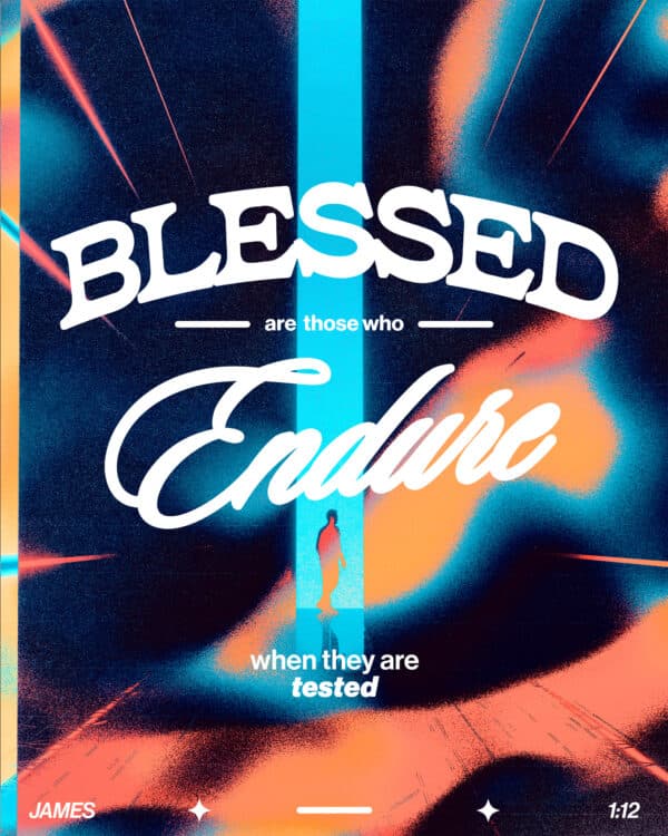 Blessed are those who endure when they are tested. - James 1:12
