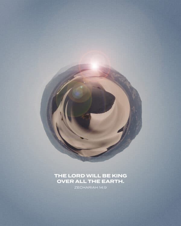 The LORD will be king over all the earth. - Zechariah 14:9