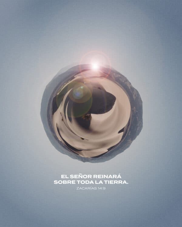 El Señor reinará sobre toda la tierra. - Zacarías 14:9