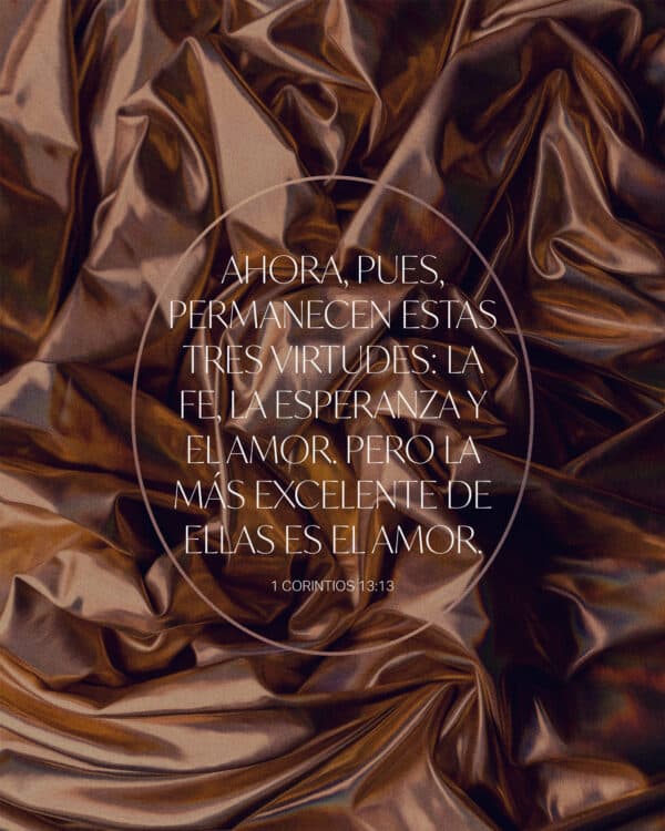Ahora, pues, permanecen estas tres virtudes: la fe, la esperanza y el amor. Pero la más excelente de ellas es el amor. - 1 Corintios 13:13