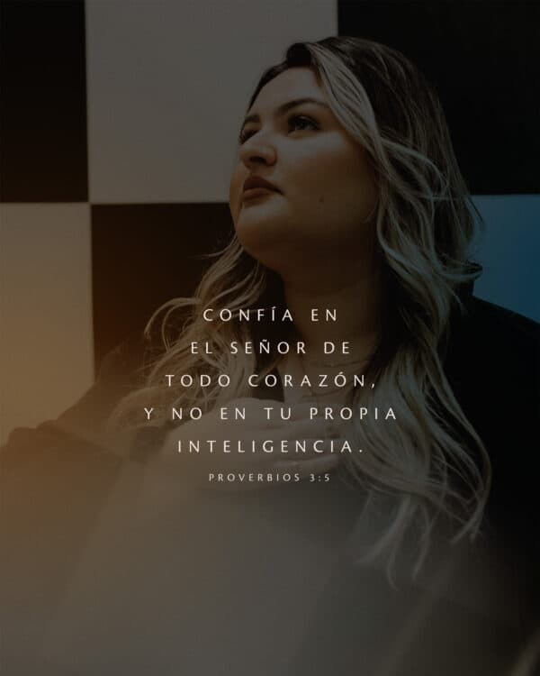 Confía en el Señor de todo corazón, y no en tu propia inteligencia. - Proverbios 3:5