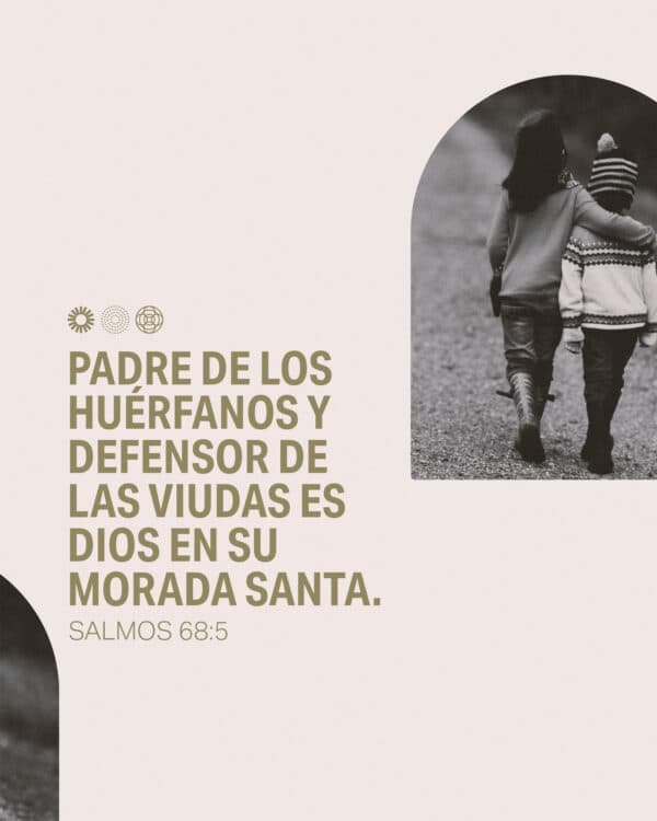 Padre de los huérfanos y defensor de las viudas es Dios en su morada santa. - Salmos 68:5