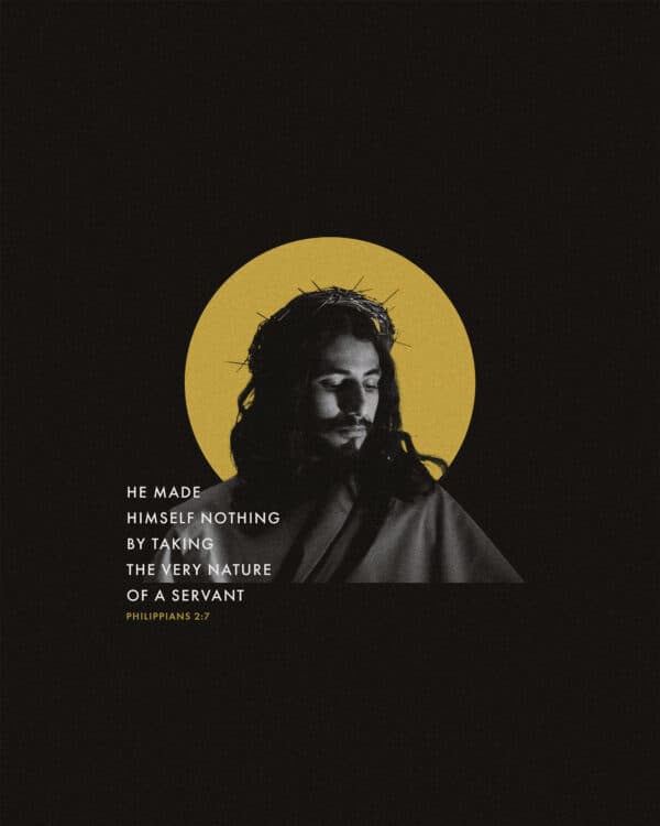 He made himself nothing by taking the very nature of a servant. - Philippians 2:7