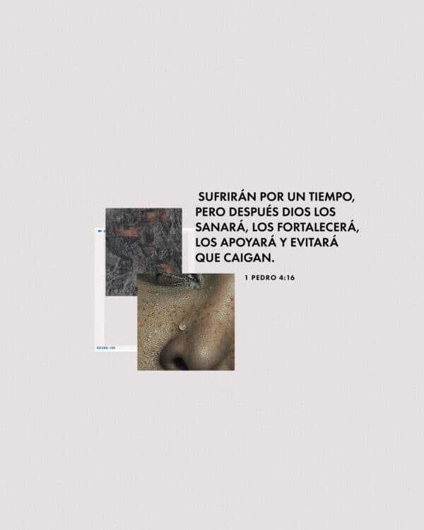 Sufrirán por un tiempo, pero después Dios los sanará, los fortalecerá, los apoyará y evitará que caigan. - 1 Pedro 4:16