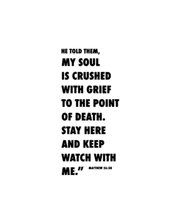 He told them, “My soul is crushed with grief to the point of death. Stay here and keep watch with me.” - Matthew 26:38