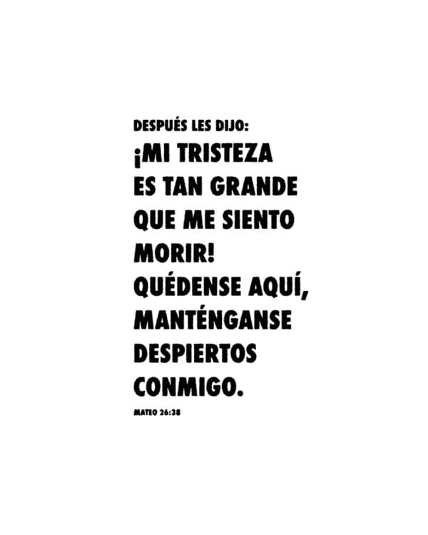 Después les dijo: —¡Mi tristeza es tan grande que me siento morir! Quédense aquí, manténganse despiertos conmigo. - Mateo 26:38