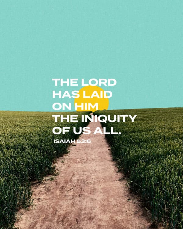 The LORD has laid on him the iniquity of us all. - Isaiah 53:6