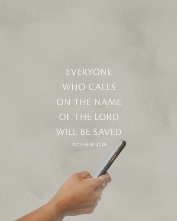 Everyone who calls on the name of the Lord will be saved. - Romans 10:13