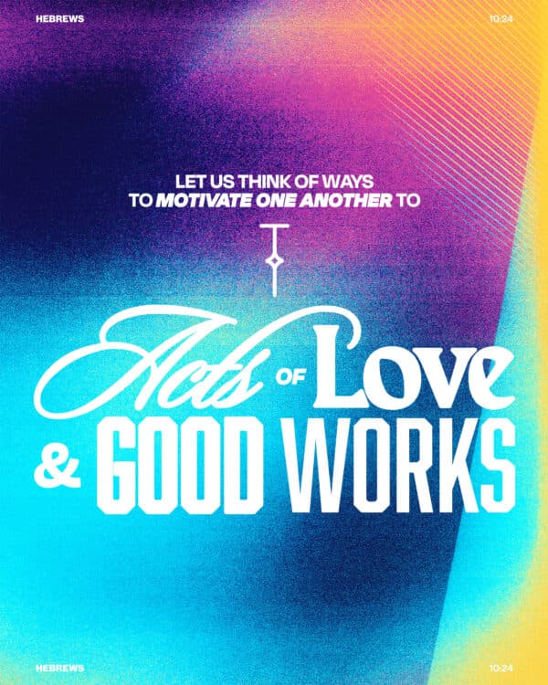 Let us think of ways to motivate one another to acts of love and good works. - Hebrews 10:24