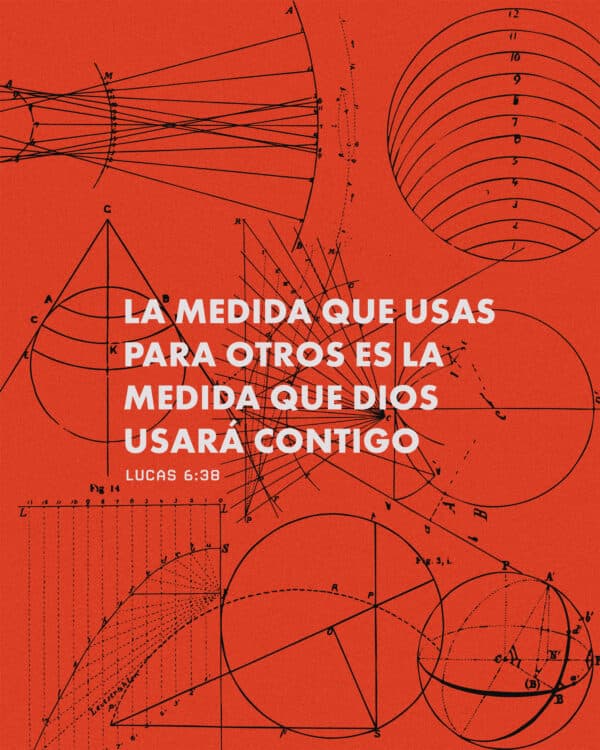 La medida que usas para otros es la medida que Dios usará contigo. - Lucas 6:38