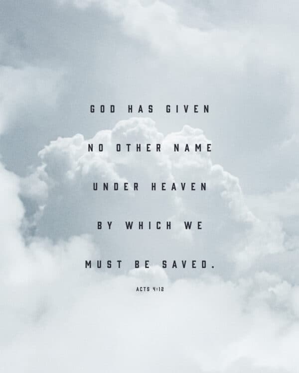 God has given no other name under heaven by which we must be saved. - Acts 4:12