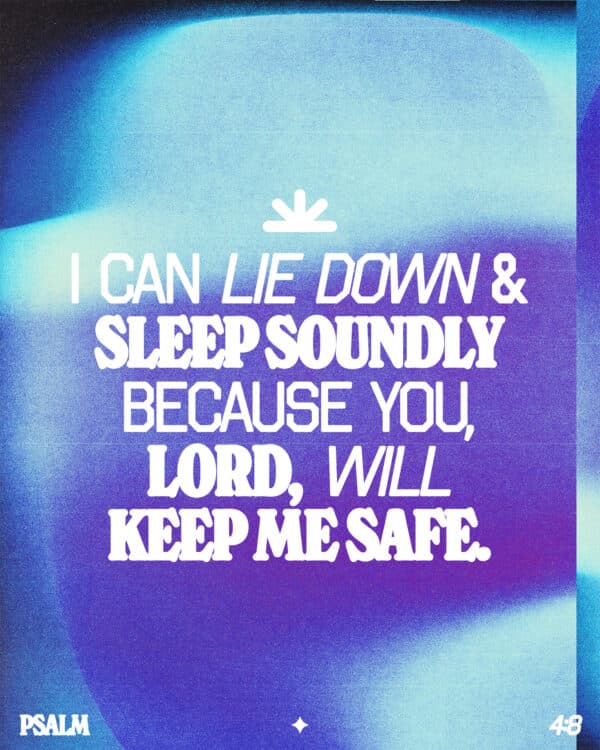 I can lie down and sleep soundly because you, LORD, will keep me safe. - Psalm 4:8