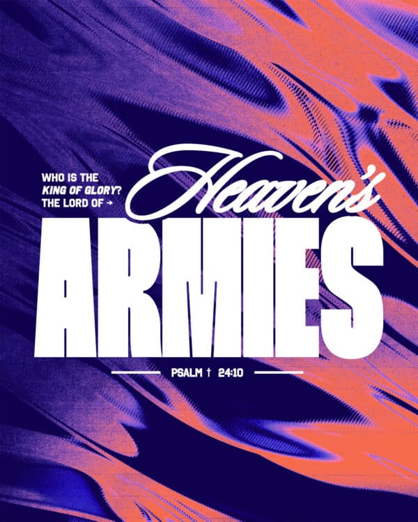 Who is the King of glory? The LORD of Heaven’s Armies. - Psalm 24:10