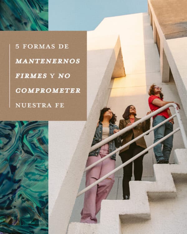 5 Formas de mantenernos firmes y no comprometer nuestra Fe: