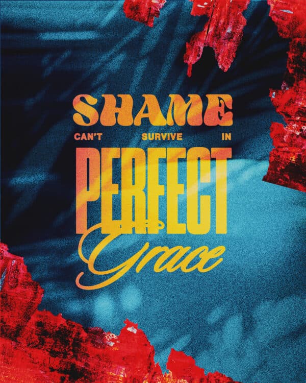 Shame can't survive in perfect grace.